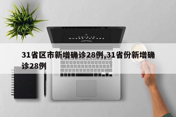 31省区市新增确诊28例,31省份新增确诊28例