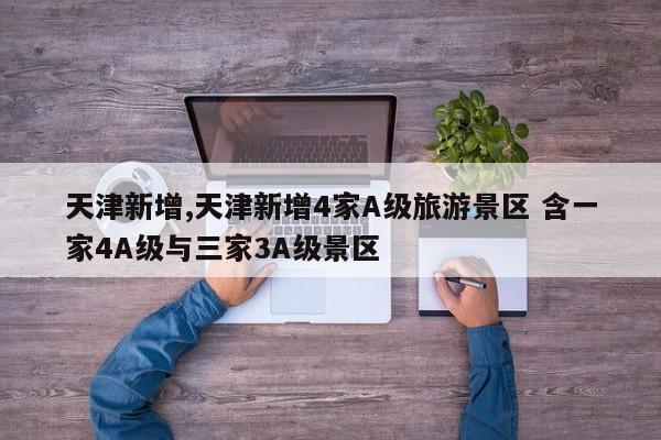天津新增,天津新增4家A级旅游景区 含一家4A级与三家3A级景区