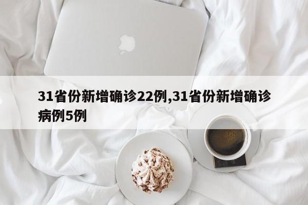31省份新增确诊22例,31省份新增确诊病例5例