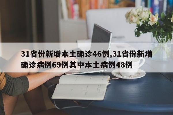 31省份新增本土确诊46例,31省份新增确诊病例69例其中本土病例48例