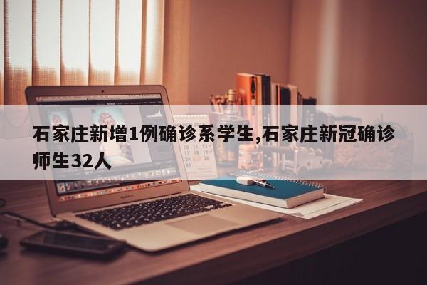 石家庄新增1例确诊系学生,石家庄新冠确诊师生32人