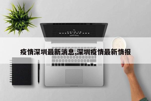 疫情深圳最新消息,深圳疫情最新情报