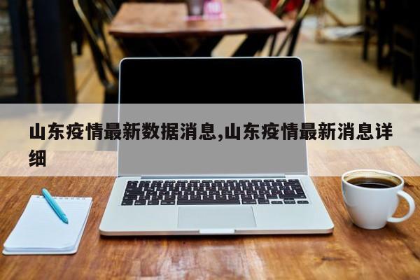 山东疫情最新数据消息,山东疫情最新消息详细