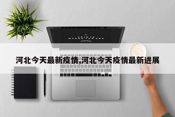 河北今天最新疫情,河北今天疫情最新进展