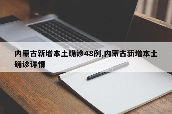 内蒙古新增本土确诊48例,内蒙古新增本土确诊详情