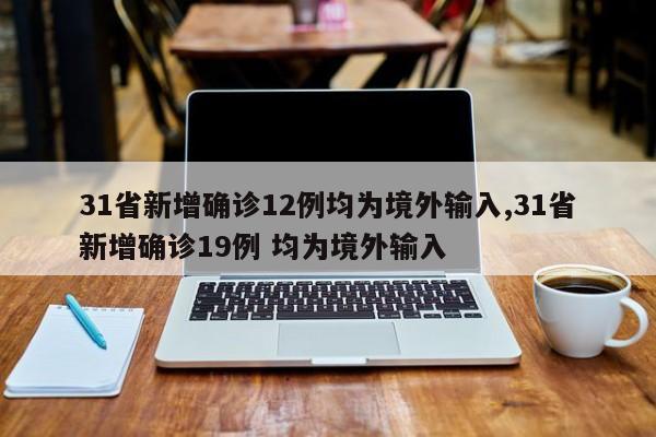 31省新增确诊12例均为境外输入,31省新增确诊19例 均为境外输入