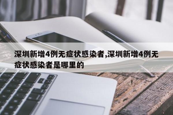 深圳新增4例无症状感染者,深圳新增4例无症状感染者是哪里的