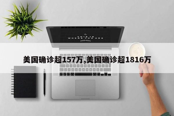 美国确诊超157万,美国确诊超1816万