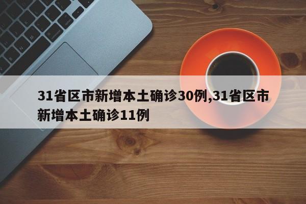 31省区市新增本土确诊30例,31省区市新增本土确诊11例