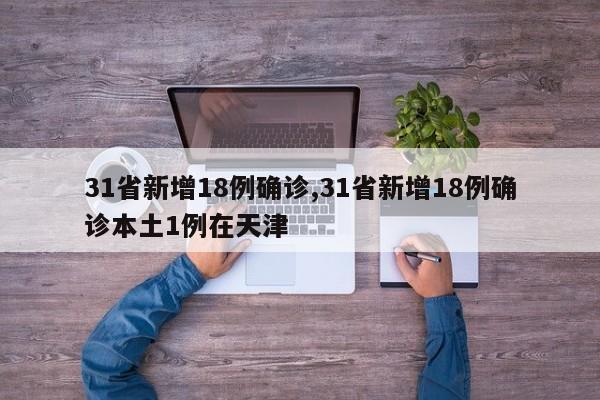 31省新增18例确诊,31省新增18例确诊本土1例在天津