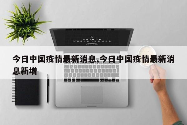 今日中国疫情最新消息,今日中国疫情最新消息新增