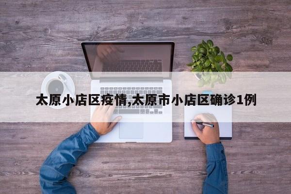 太原小店区疫情,太原市小店区确诊1例