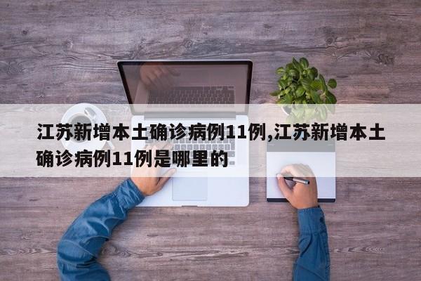 江苏新增本土确诊病例11例,江苏新增本土确诊病例11例是哪里的