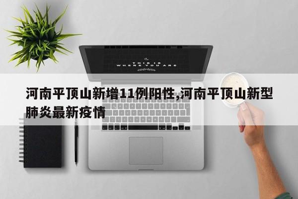 河南平顶山新增11例阳性,河南平顶山新型肺炎最新疫情