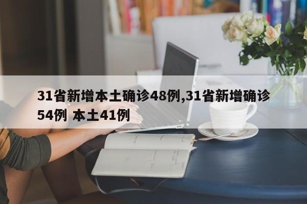 31省新增本土确诊48例,31省新增确诊54例 本土41例