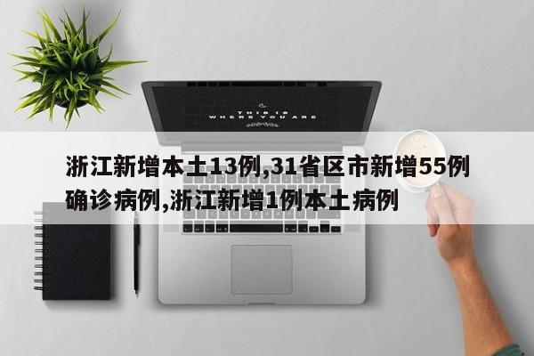 浙江新增本土13例,31省区市新增55例确诊病例,浙江新增1例本土病例