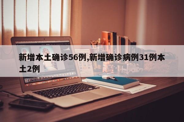 新增本土确诊56例,新增确诊病例31例本土2例