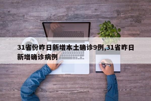 31省份昨日新增本土确诊9例,31省昨日新增确诊病例