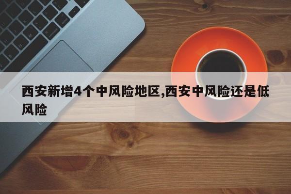 西安新增4个中风险地区,西安中风险还是低风险