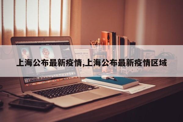 上海公布最新疫情,上海公布最新疫情区域