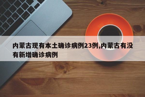 内蒙古现有本土确诊病例23例,内蒙古有没有新增确诊病例