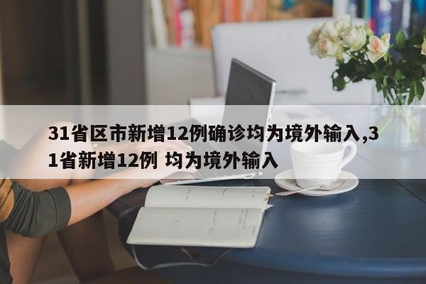 31省区市新增12例确诊均为境外输入,31省新增12例 均为境外输入