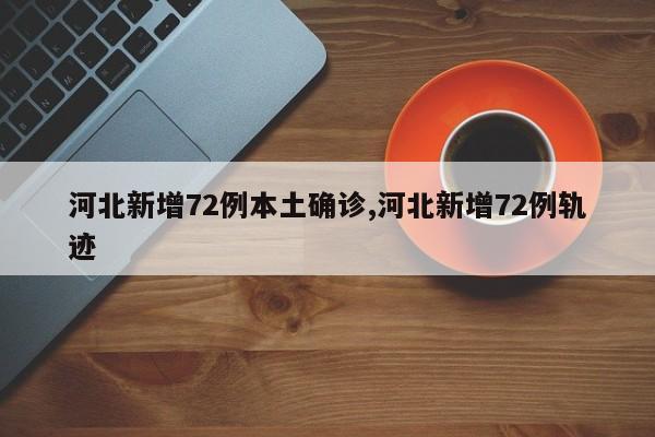河北新增72例本土确诊,河北新增72例轨迹