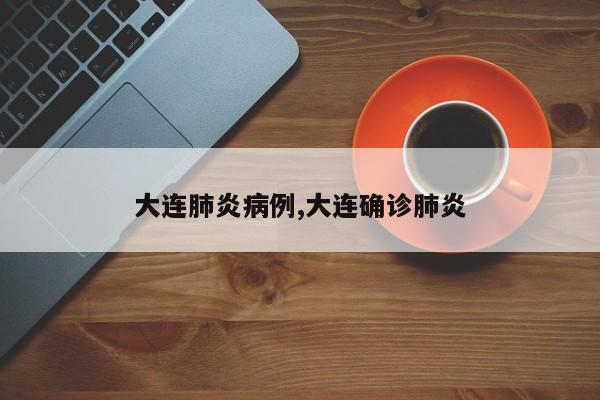 大连肺炎病例,大连确诊肺炎