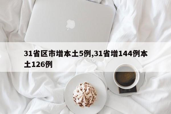 31省区市增本土5例,31省增144例本土126例