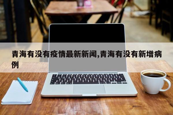 青海有没有疫情最新新闻,青海有没有新增病例