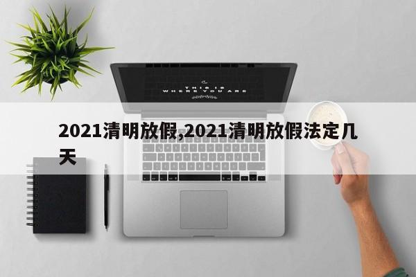 2021清明放假,2021清明放假法定几天