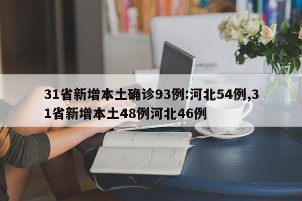 31省新增本土确诊93例:河北54例,31省新增本土48例河北46例