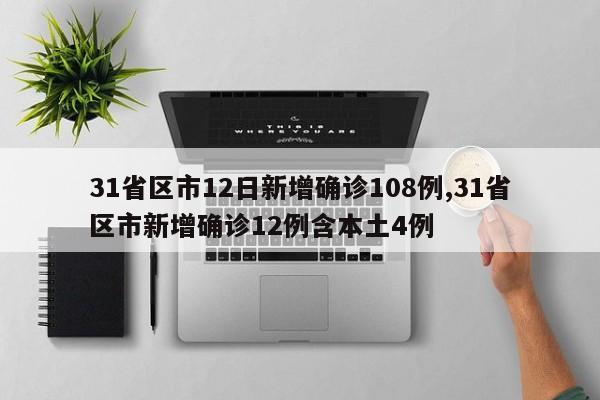 31省区市12日新增确诊108例,31省区市新增确诊12例含本土4例
