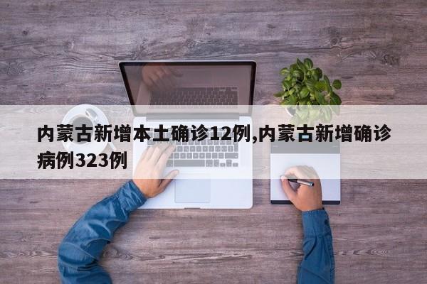 内蒙古新增本土确诊12例,内蒙古新增确诊病例323例