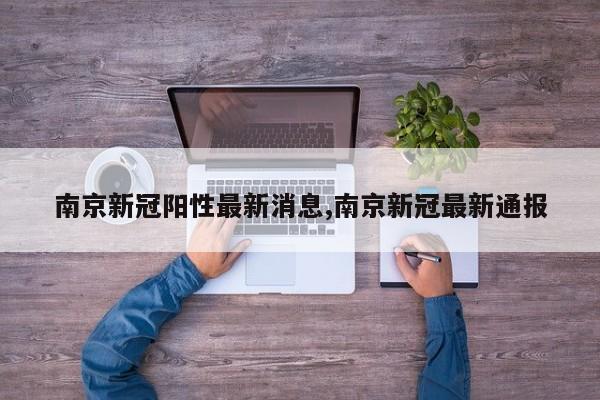 南京新冠阳性最新消息,南京新冠最新通报