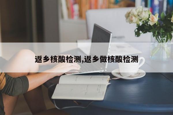 返乡核酸检测,返乡做核酸检测