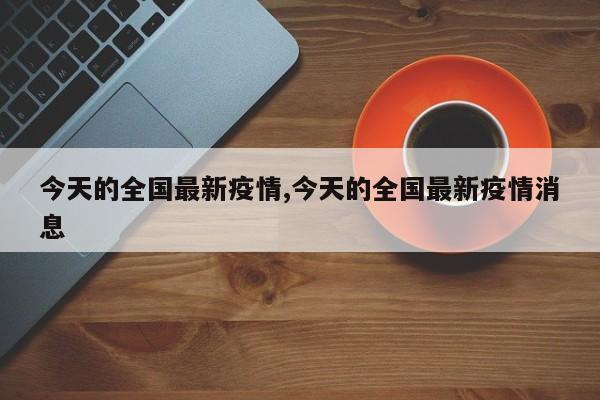 今天的全国最新疫情,今天的全国最新疫情消息