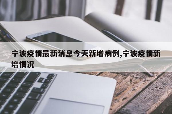 宁波疫情最新消息今天新增病例,宁波疫情新增情况