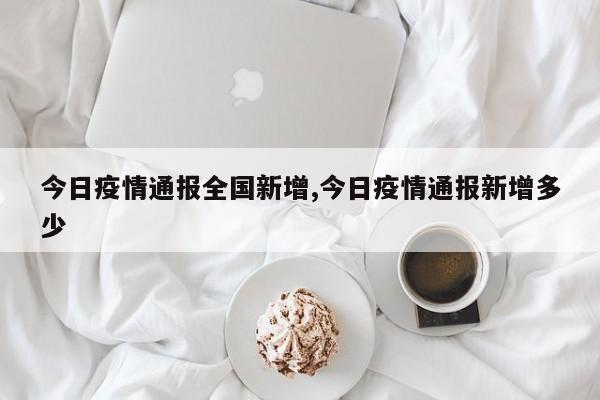 今日疫情通报全国新增,今日疫情通报新增多少