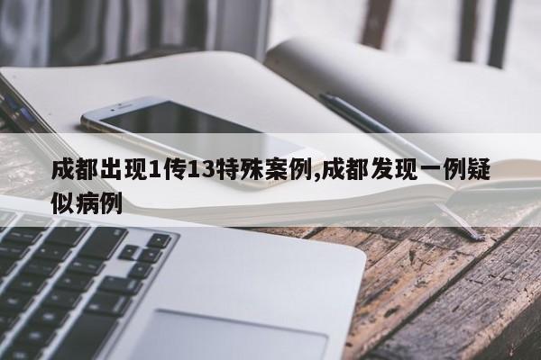 成都出现1传13特殊案例,成都发现一例疑似病例