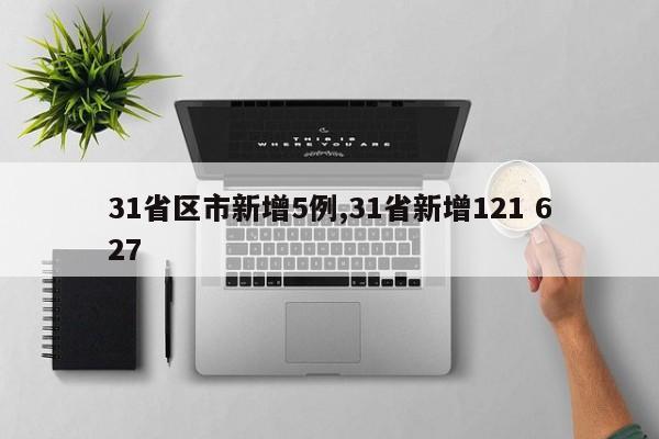 31省区市新增5例,31省新增121 627
