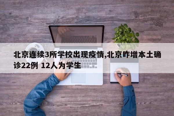 北京连续3所学校出现疫情,北京昨增本土确诊22例 12人为学生