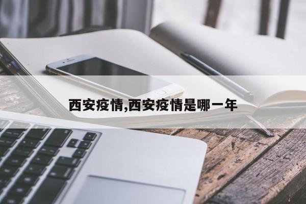 西安疫情,西安疫情是哪一年