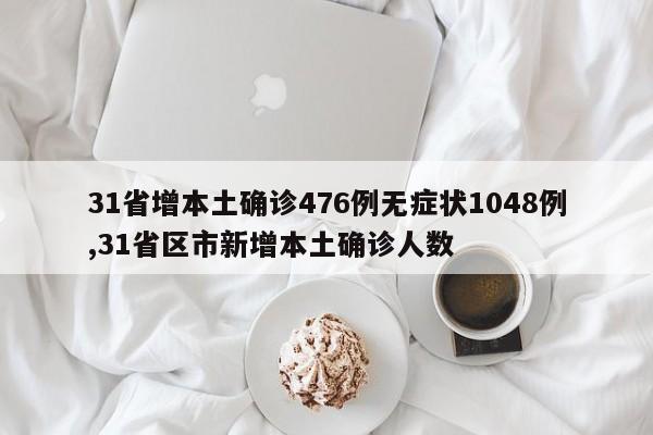 31省增本土确诊476例无症状1048例,31省区市新增本土确诊人数