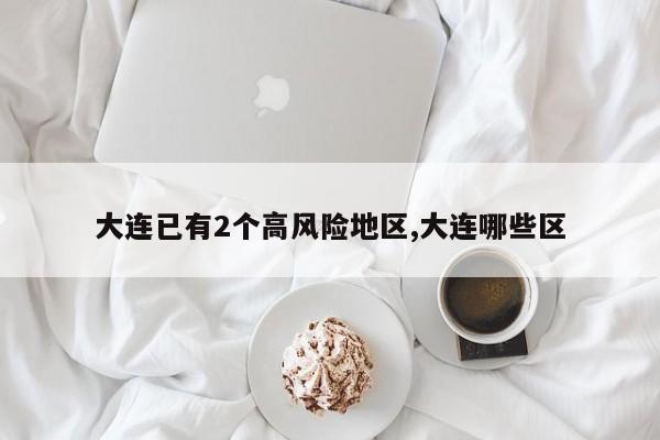 大连已有2个高风险地区,大连哪些区