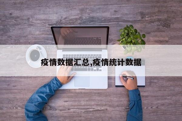 疫情数据汇总,疫情统计数据