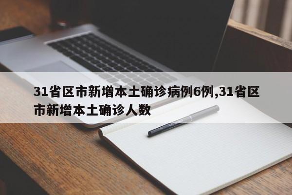 31省区市新增本土确诊病例6例,31省区市新增本土确诊人数