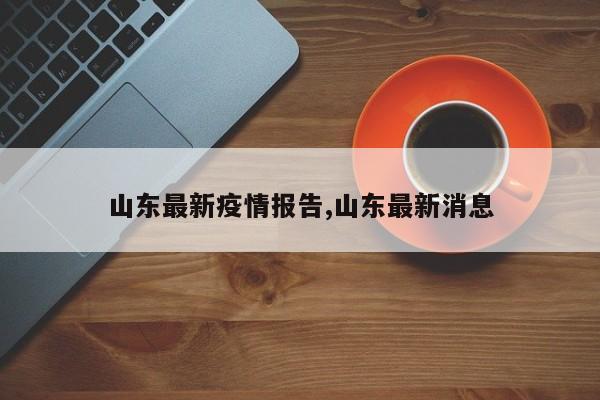 山东最新疫情报告,山东最新消息