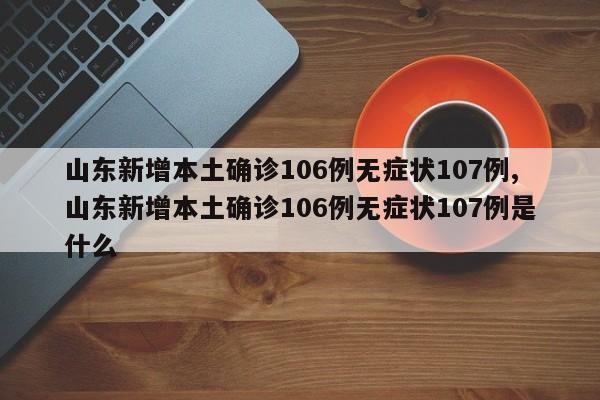 山东新增本土确诊106例无症状107例,山东新增本土确诊106例无症状107例是什么