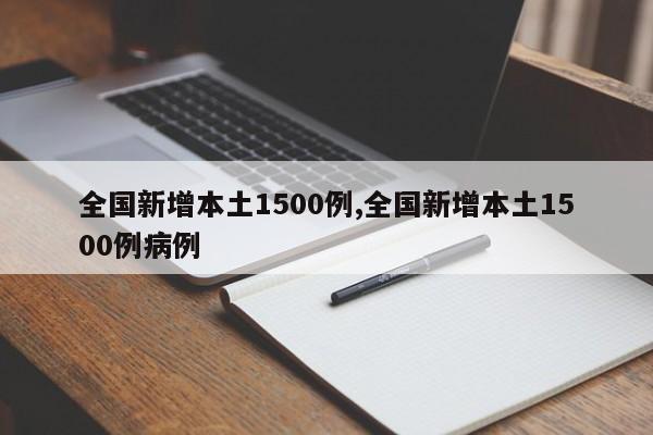 全国新增本土1500例,全国新增本土1500例病例